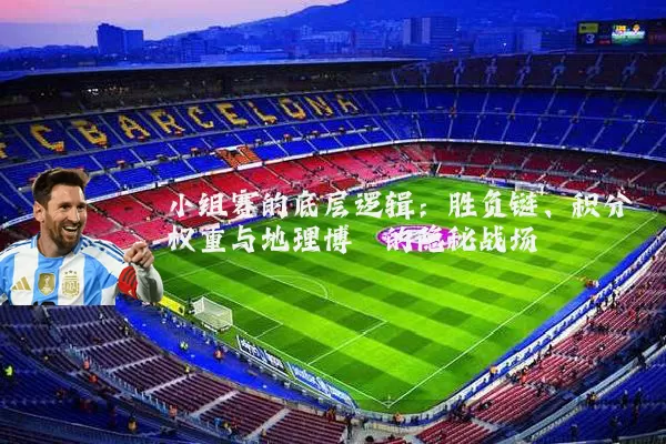 小组赛的底层逻辑：胜负链、积分权重与地理博弈的隐秘战场