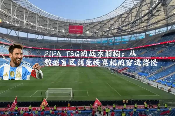 FIFA TSG的战术解构：从数据盲区到竞技真相的穿透路径
