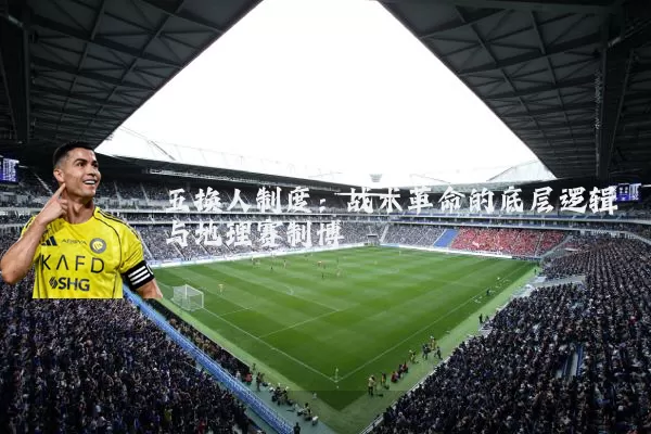 五换人制度:战术革命的底层逻辑与地理赛制博弈