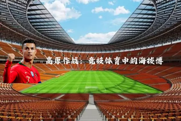 高原作战：竞技体育中的海拔博弈