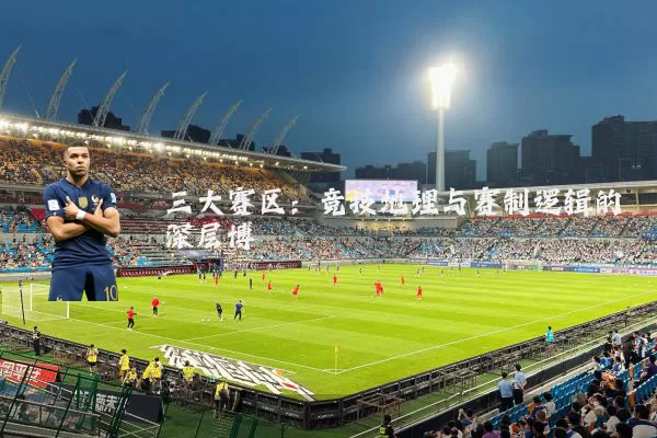 三大赛区：竞技地理与赛制逻辑的深层博弈