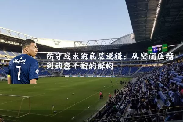 防守战术的底层逻辑：从空间压缩到动态平衡的解构