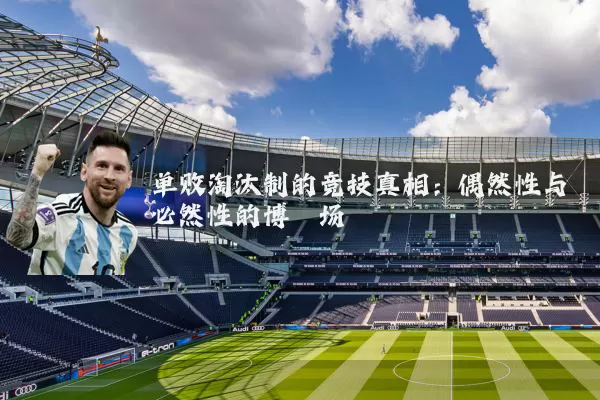 单败淘汰制的竞技真相：偶然性与必然性的博弈场