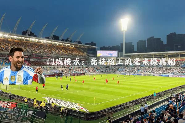 门线技术：竞技场上的毫米级真相