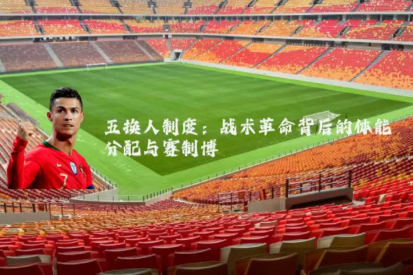 五换人制度：战术革命背后的体能分配与赛制博弈