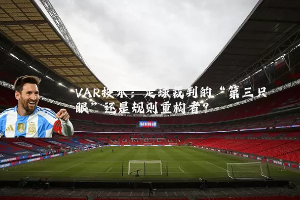 VAR技术：足球裁判的“第三只眼”还是规则重构者？