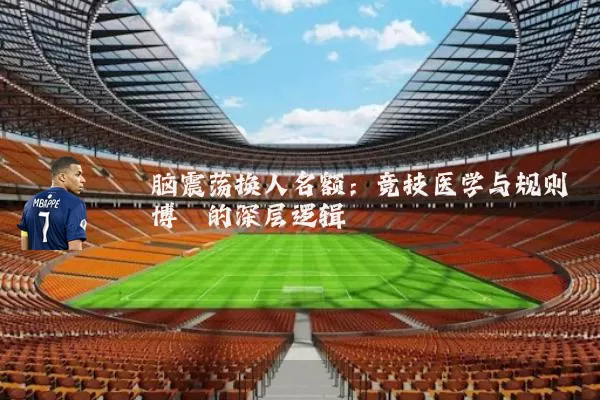 脑震荡换人名额:竞技医学与规则博弈的深层逻辑