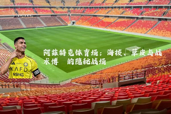 阿兹特克体育场:海拔、草皮与战术博弈的隐秘战场