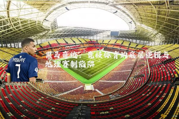 黑马奇迹：竞技体育的底层逻辑与地理赛制陷阱