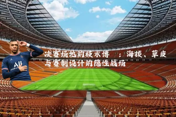 决赛场地的技术博弈：海拔、草皮与赛制设计的隐性战场